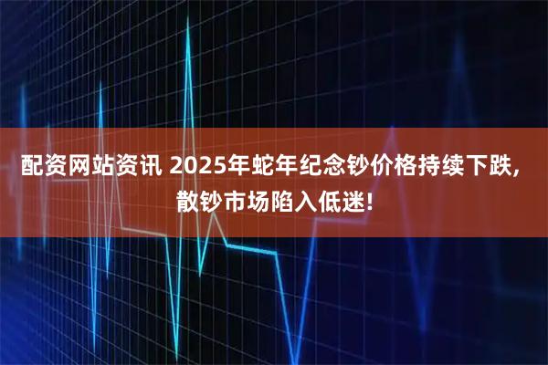 配资网站资讯 2025年蛇年纪念钞价格持续下跌, 散钞市场陷入低迷!